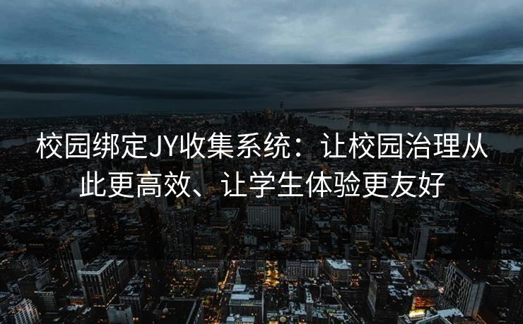 校园绑定JY收集系统：让校园治理从此更高效、让学生体验更友好