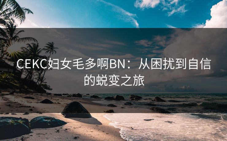 CEKC妇女毛多啊BN：从困扰到自信的蜕变之旅