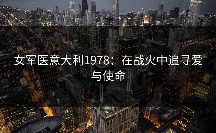 女军医意大利1978：在战火中追寻爱与使命