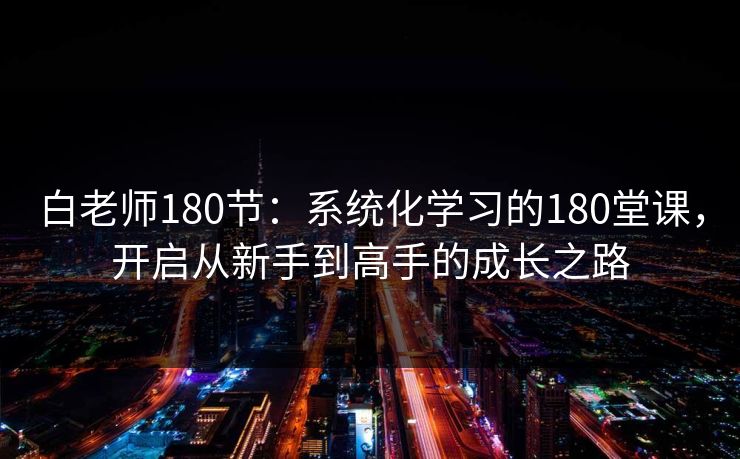 白老师180节:系统化学习的180堂课,开启从新手到高手的成长之路 白老师180节:系统化学习的180堂课,开启从新手到高手的成长之路