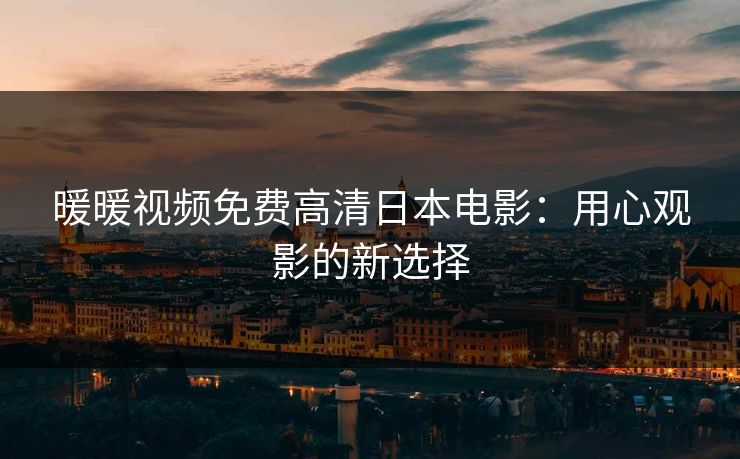 暖暖视频免费高清日本电影：用心观影的新选择