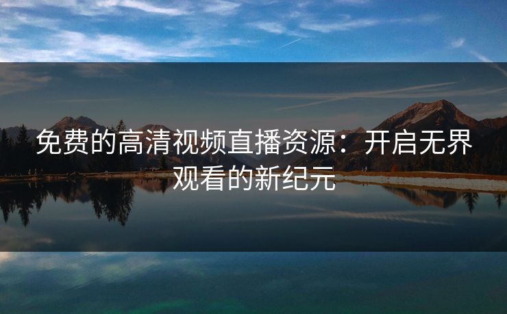 免费的高清视频直播资源：开启无界观看的新纪元