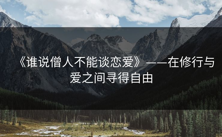 《谁说僧人不能谈恋爱》——在修行与爱之间寻得自由 《谁说僧人不能谈恋爱》——在修行与爱之间寻得自由