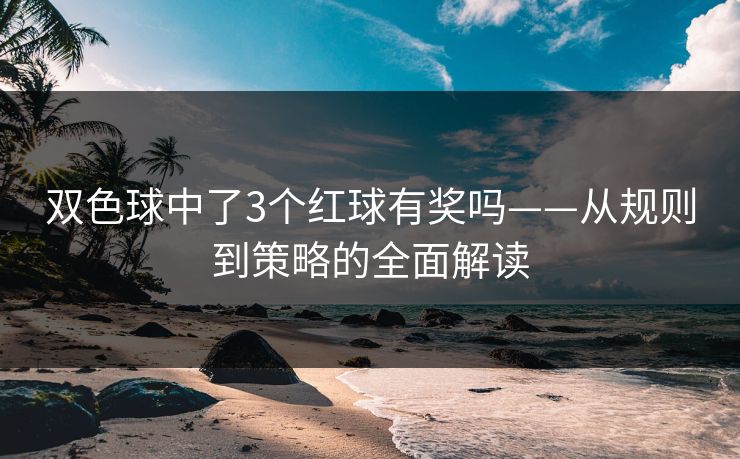 双色球中了3个红球有奖吗——从规则到策略的全面解读 双色球中了3个红球有奖吗——从规则到策略的全面解读
