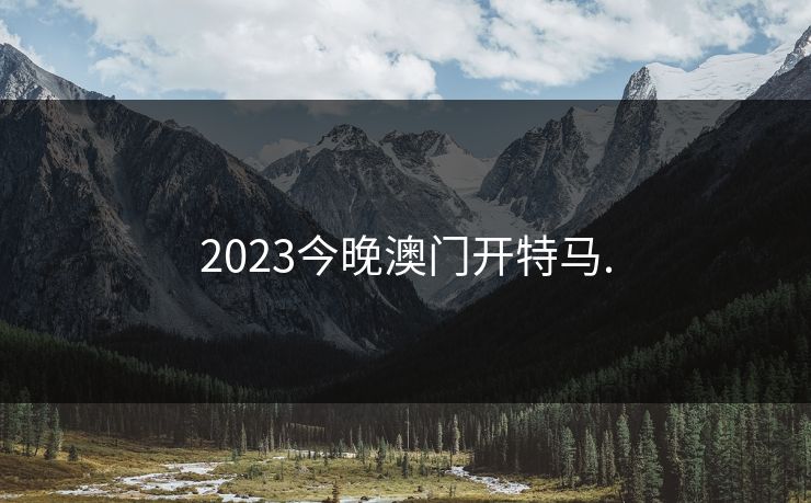 2023今晚澳门开特马. 2023今晚澳门开特马.