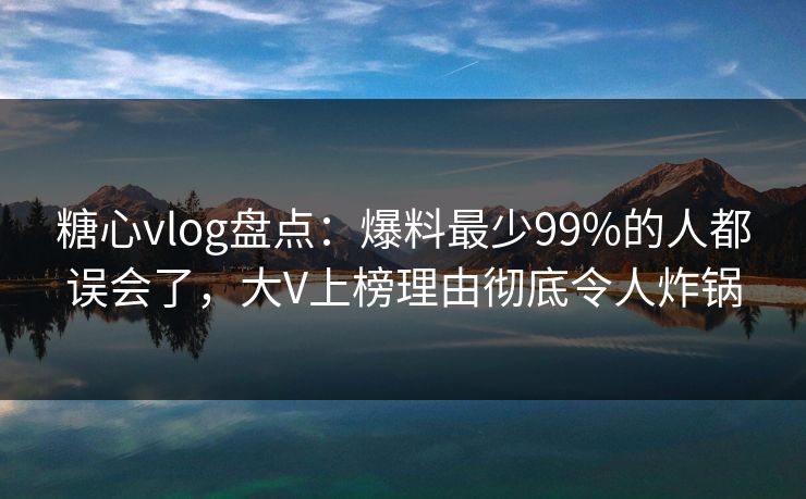 糖心vlog盘点:爆料最少99%的人都误会了,大V上榜理由彻底令人炸锅 糖心vlog盘点:爆料最少99%的人都误会了,大V上榜理由彻底令人炸锅