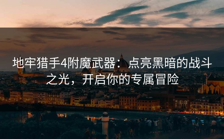 地牢猎手4附魔武器:点亮黑暗的战斗之光,开启你的专属冒险 地牢猎手4附魔武器:点亮黑暗的战斗之光,开启你的专属冒险