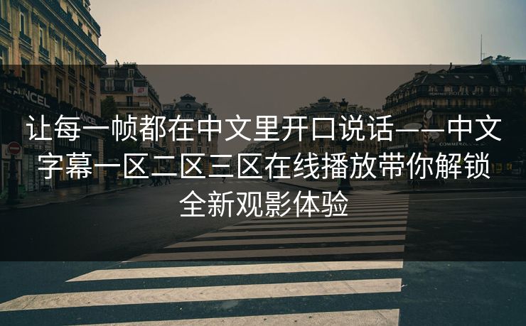 让每一帧都在中文里开口说话——中文字幕一区二区三区在线播放带你解锁全新观影体验 让每一帧都在中文里开口说话——中文字幕一区二区三区在线播放带你解锁全新观影体验