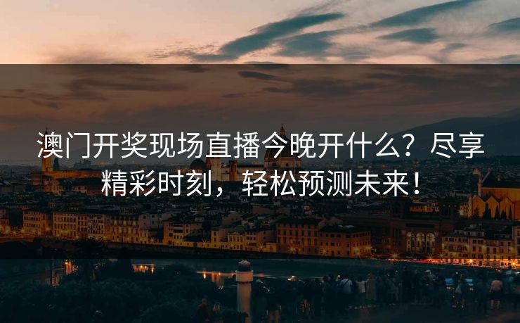 澳门开奖现场直播今晚开什么？尽享精彩时刻，轻松预测未来！