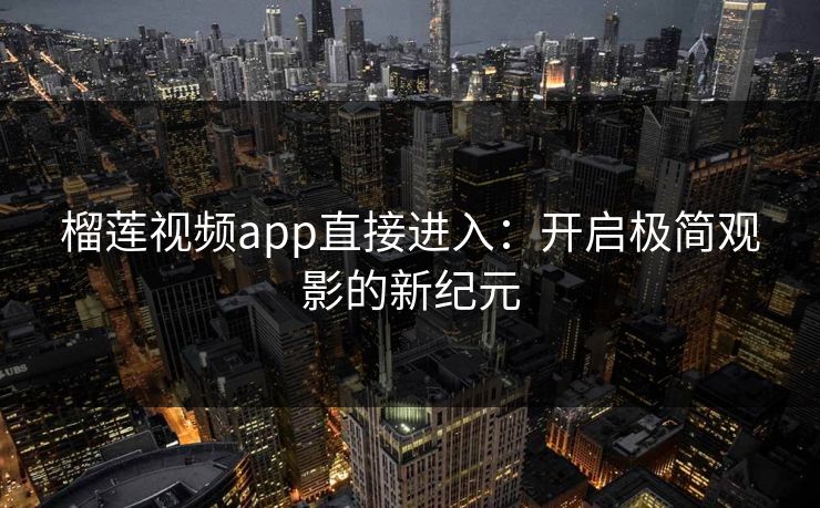 榴莲视频app直接进入：开启极简观影的新纪元