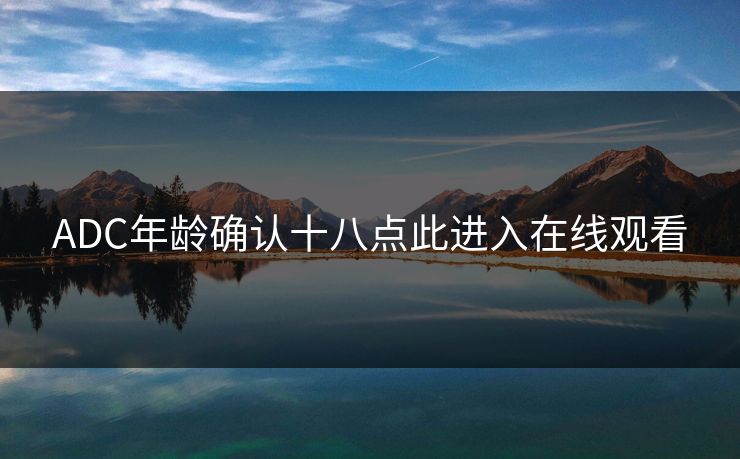 ADC年龄确认十八点此进入在线观看 ADC年龄确认十八点此进入在线观看