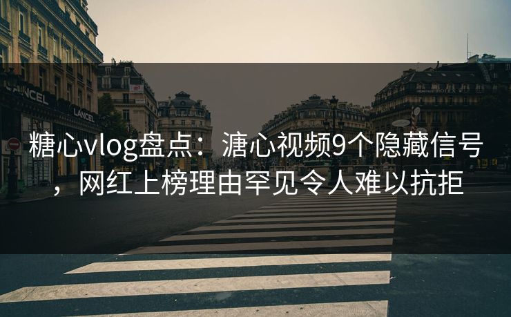 糖心vlog盘点：溏心视频9个隐藏信号，网红上榜理由罕见令人难以抗拒
