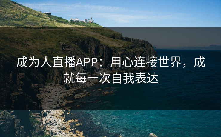 成为人直播APP:用心连接世界,成就每一次自我表达 成为人直播APP:用心连接世界,成就每一次自我表达