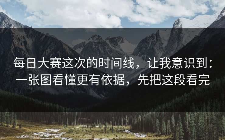 每日大赛这次的时间线,让我意识到:一张图看懂更有依据,先把这段看完 每日大赛这次的时间线,让我意识到:一张图看懂更有依据,先把这段看完